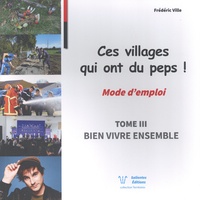 Frédéric Ville - Ces villages qui ont du peps ! Mode d'emploi - Tome 3, Bien vivre ensemble.