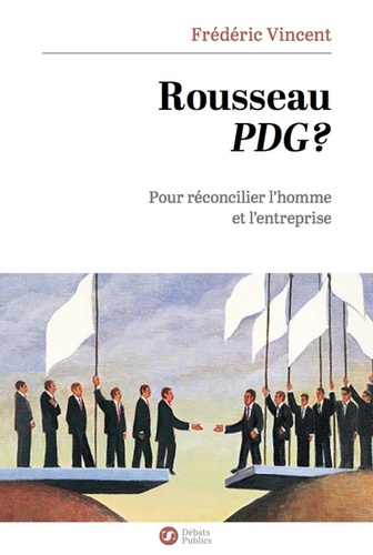 Frédéric Vincent - Rousseau PDG ? - Pour réconcilier l'homme et l'entreprise.