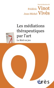 Frédéric Vinot et Jean-Michel Vivès - Les médiations thérapeutiques par l'art - Le réel en jeu.