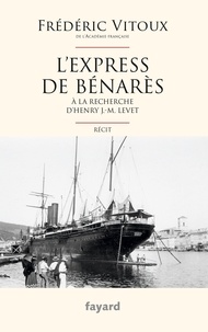 Frédéric Vitoux - L'express de Bénarès - A la recherche d'Henry J.-M. Levet.