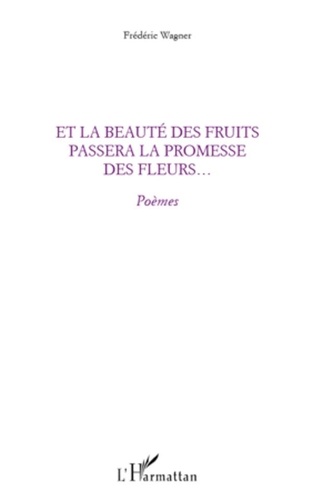 Frédéric Wagner - Et la beauté des fruits passera la promesse des fleurs... - Poèmes.