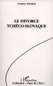 Frédéric Wehrlé - Le divorce tchéco-slovaque - Vie et mort de la Tchécoslovaquie, 1918-1992.