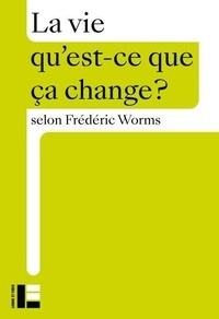Frédéric Worms - La vie - qu'est-ce que ça change ?.
