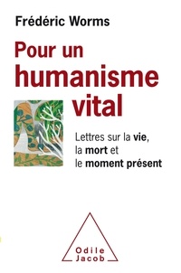Frédéric Worms - Pour un humanisme vital - Lettres sur la vie, la mort et le moment présent.