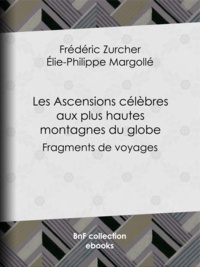 Frédéric Zurcher et Élie Philippe Margollé - Les Ascensions célèbres aux plus hautes montagnes du globe - Fragments de voyages.
