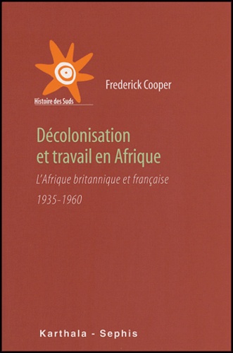 Frederick Cooper - Décolonisation et travail en Afrique - L'Afrique britannique et française 1935-1960.