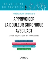 Frédérick Dionne et Josée Veillette - Apprivoiser la douleur chronique avec l'ACT - Guide de pratique en 10 modules.
