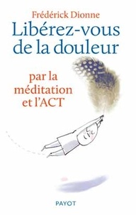 Frédérick Dionne - Libérez-vous de la douleur - Par la méditation et l'ACT.