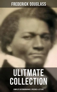 Frederick Douglas - Ultimate Collection: Complete Autobiographies, Speeches &amp; Letters