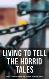 Living to Tell the Horrid Tales: True Life Stories of Fomer Slaves, Historical Documents &amp; Novels