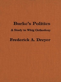 Frederick Dreyer - Burke’s Politics - A Study in Whig Orthodoxy.