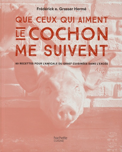 Frédérick-E Grasser Hermé - Que tous ceux qui aiment le cochon me suivent - 80 recettes pour L'amicale du gras cuisinées dans l'excès.