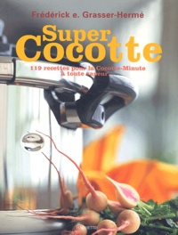 Frédérick-E Grasser Hermé - Super Cocotte - 119 recettes pour la Cocotte-Minute à toute vapeur.