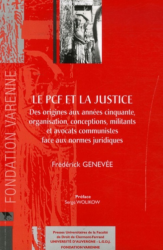 Frédérick Genevée - Le PCF et la Justice - Des origines aux années cinquante, organisation, conceptions, militants et avocats communistes face aux normes juridiques.