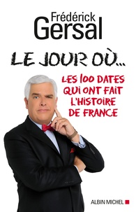 Frédérick Gersal - Le jour où... - Les 100 dates qui ont fait l'histoire de France.
