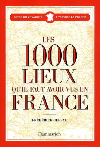 Frédérick Gersal - Les 1000 lieux qu'il faut avoir vus en France.