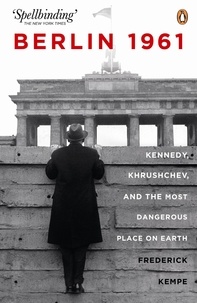 Frederick Kempe - Berlin 1961: Kennedy, Khruschev, and the Most Dangerous Place on Earth.