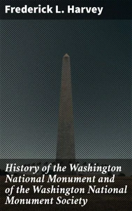 History of the Washington National Monument and of the Washington National Monument Society