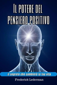 Il potere del pensiero positivo. Il segreto che cambierà la tua vita.