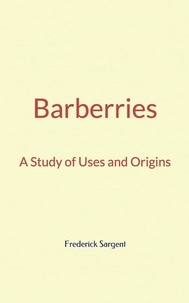 Frederick Leroy Sargent - Barberries : A Study of Uses and Origins.