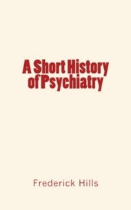 Frederick Lyman Hills - A Short History of Psychiatry.