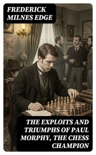 The Exploits and Triumphs of Paul Morphy, the Chess Champion