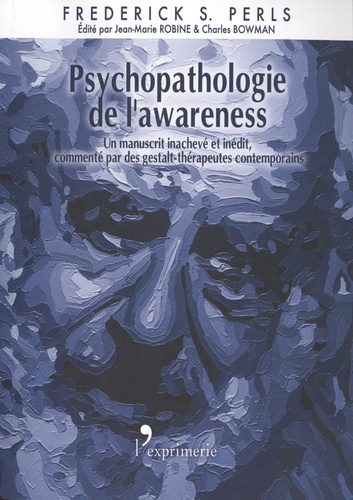 Psychopathologie de l'awareness. Un manuscrit inachevé et inédit accompagné des commentaires de gestalt-thérapeutes contemporains