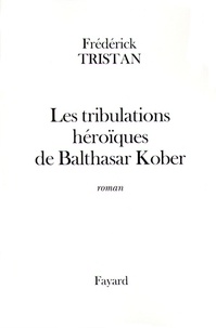 Frédérick Tristan - Les tribulations héroïques de Balthasar Kober.