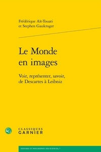 Frédérique Aït-Touati et Stephen Gaukroger - Le monde en images - Voir, représenter, savoir, de Descartes à Leibniz.