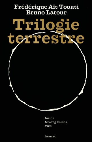 Frédérique Aït-Touati et Bruno Latour - Trilogie terrestre - Inside ; Moving Earths ; Viral.