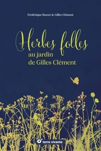 Frédérique Basset et Gilles Clément - Herbes folles au jardin de Gilles Clément - Alimentaires, médicinales, tinctoriales….