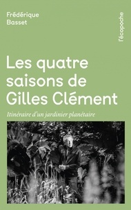 Frédérique Basset - Les quatre saisons de Gilles Clément - Itinéraire d'un jardinier planétaire.