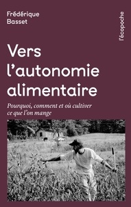 Frédérique Basset - Vers l’autonomie alimentaire - Pourquoi, comment et où cultiver ce que l'on mange.