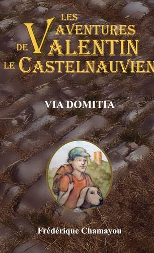 Frédérique Chamayou - Les aventures de Valentin le Castelnauvien 8 : Via Domitia.