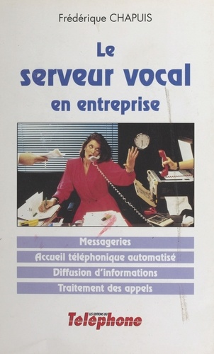 Le serveur vocal en entreprise : messageries, accueil téléphonique automatisé, diffusion d'informations, traitement des appels