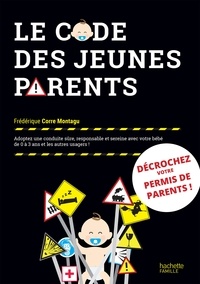 Frédérique Corre Montagu - Le code des jeunes parents - Adoptez une conduite sûre, responsable et sereine avec votre bébé de 0 à 3 ans et les autres usagers.