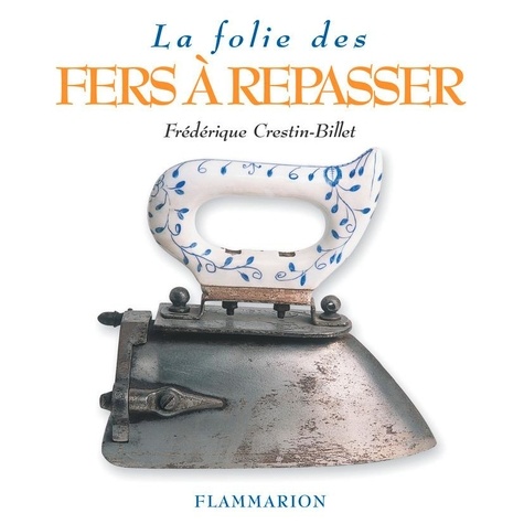 Frédérique Crestin-Billet - La Folie des fers à repasser.