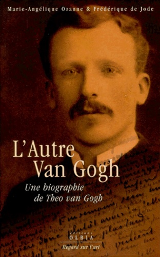 Frédérique de Jode et Marie-Angélique Ozanne - L'Autre Van Gogh. Une Biographie De Theo Van Gogh.