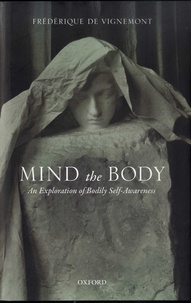 Frédérique de Vignemont - Mind the Body - An Exploration of Bodily Self-Awareness.