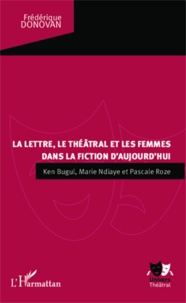 Frédérique Donovan - La lettre, le théâtral et les femmes dans la fiction d'aujourd'hui - Ken Bugul, Marie NDiaye et Pascale Roze.