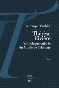 Frédérique Faublée - Thérèse Rivière, l'ethnologue oubliée du Musée de l'Homme.