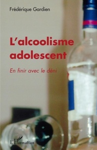 Frédérique Gardien - L'alcoolisme adolescent - En finir avec le déni.