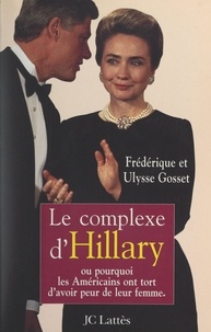 Frédérique Gosset et Ulysse Gosset - Le complexe d'Hillary - Ou pourquoi les Américains ont tort d'avoir peur de leur femme.