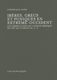 Frédérique Horn - Ibères, Grecs et Puniques en Extrême-Occident - Les terres cuites de l'Espagne ibérique du VIIIe au IIe siècle av. J.-C..