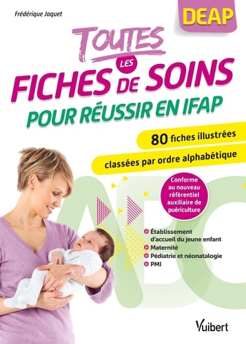 Frédérique Jaquet - Toutes les fiches de soins pour réussir en IFAP - 80 fiches illustrées classées par ordre alphabétique et par secteur : maternité, pédiatrie-néonatalogie, établissement d'accueil du jeune enfant, PMI.