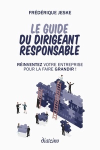 Frédérique Jeske - Le Guide du dirigeant responsable - Réinventez votre entreprise pour la faire grandir !.