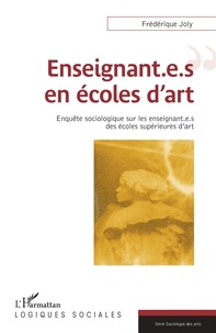 Frédérique Joly - Enseignant.e.s en écoles d'art - Enquête sociologique sur les enseignant.e.s des écoles supérieures d'art.