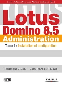 Frédérique Joucla et Jean-François Rouquié - Lotus Domino 8.5 Administration - Tome 1, Installation et configuration.