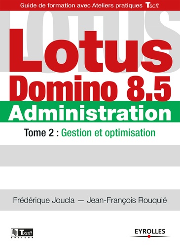 Frédérique Joucla et Jean-François Rouquié - Lotus Domino 8.5 Administration - Tome 2, Gestion et optimisation.