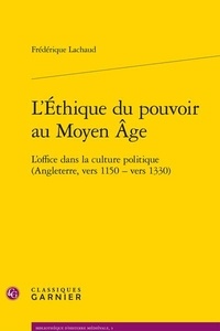 Frédérique Lachaud - L'Ethique du pouvoir au Moyen Age - L'office dans la culture politique (Angleterre, vers 1150-vers 1330).